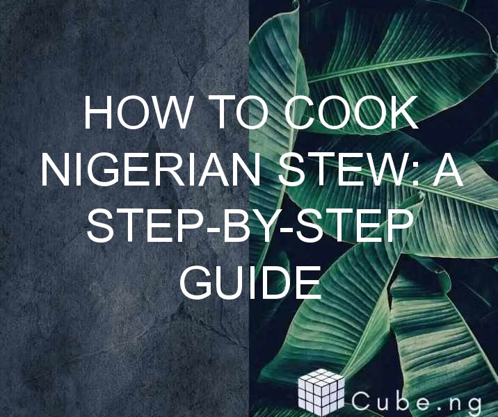 How To Cook Nigerian Stew: A Step-by-step Guide