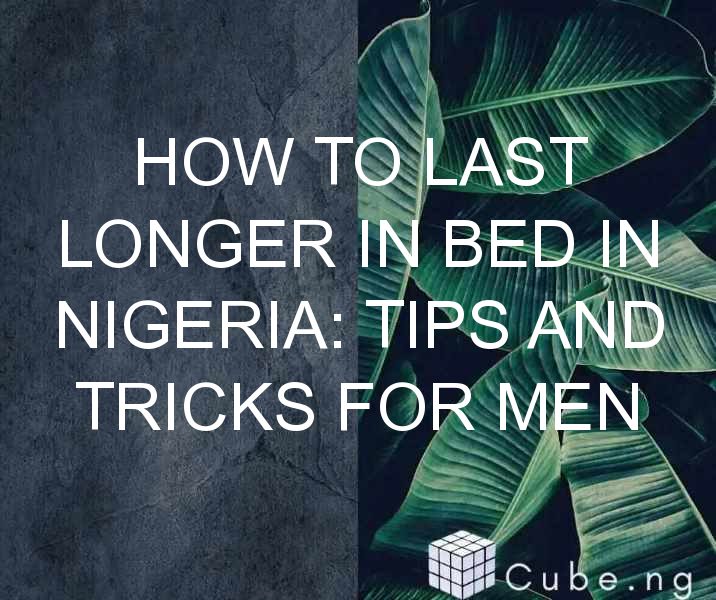 How To Last Longer In Bed In Nigeria: Tips And Tricks For Men