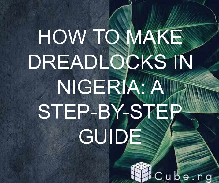 How To Make Dreadlocks In Nigeria: A Step-by-step Guide