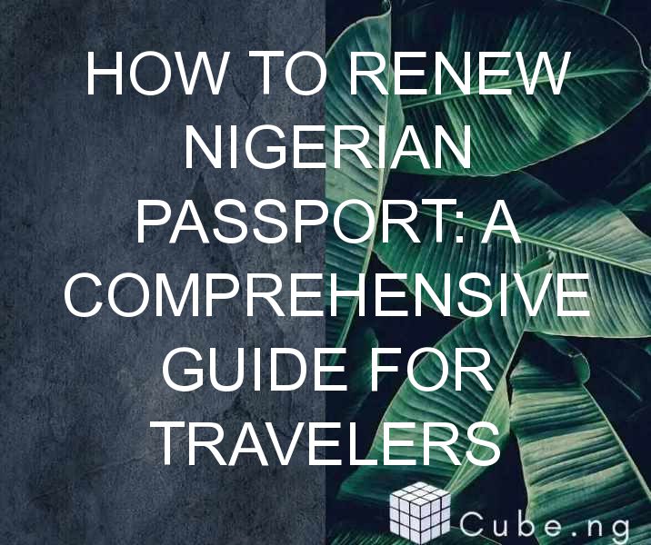 How To Renew Nigerian Passport: A Comprehensive Guide For Travelers