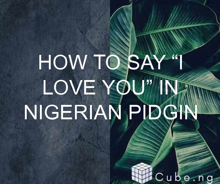 How To Say “i Love You” In Nigerian Pidgin