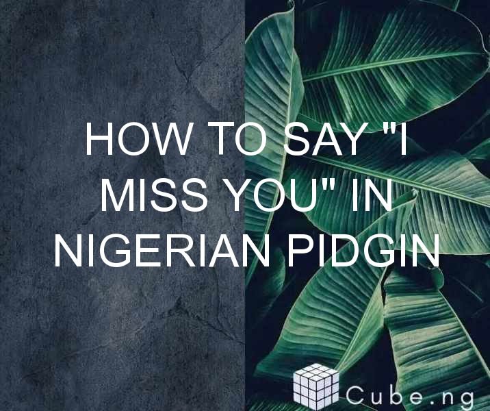 How To Say “i Miss You” In Nigerian Pidgin